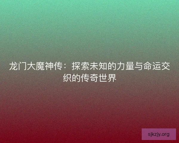 龙门大魔神传：探索未知的力量与命运交织的传奇世界