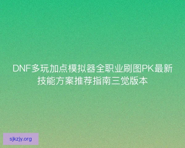 DNF多玩加点模拟器全职业刷图PK最新技能方案推荐指南三觉版本