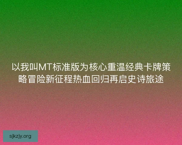 以我叫MT标准版为核心重温经典卡牌策略冒险新征程热血回归再启史诗旅途