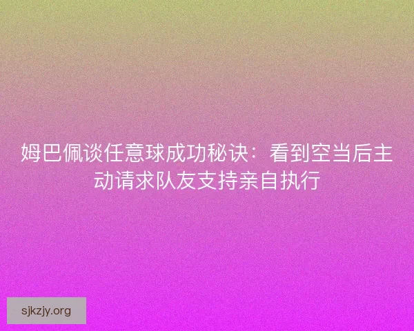 姆巴佩谈任意球成功秘诀：看到空当后主动请求队友支持亲自执行