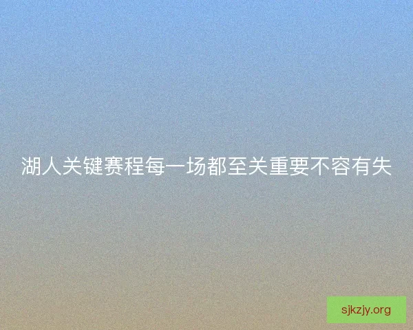 湖人关键赛程每一场都至关重要不容有失