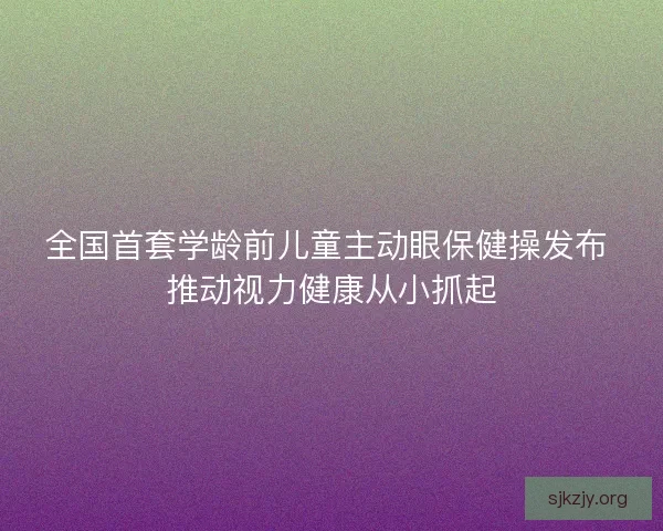 全国首套学龄前儿童主动眼保健操发布 推动视力健康从小抓起