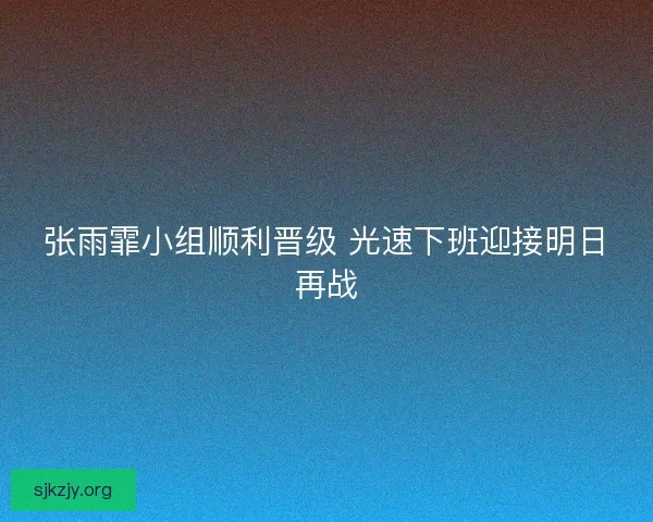 张雨霏小组顺利晋级 光速下班迎接明日再战