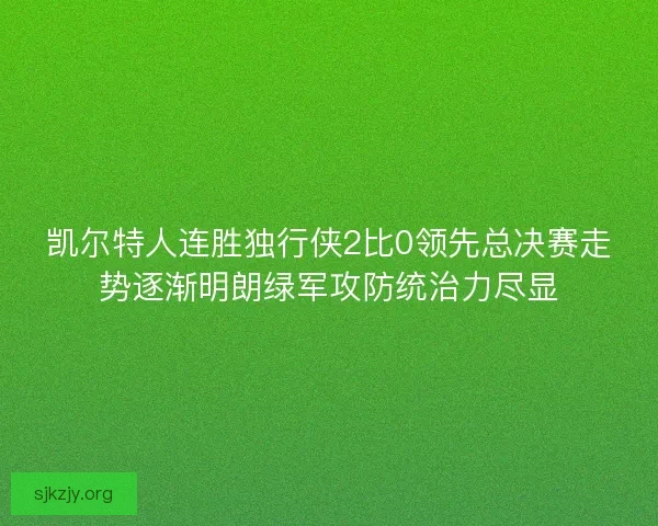 凯尔特人连胜独行侠2比0领先总决赛走势逐渐明朗绿军攻防统治力尽显