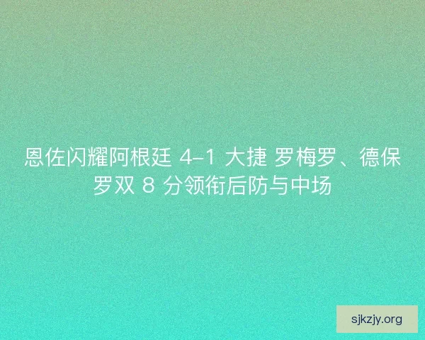 恩佐闪耀阿根廷 4-1 大捷 罗梅罗、德保罗双 8 分领衔后防与中场